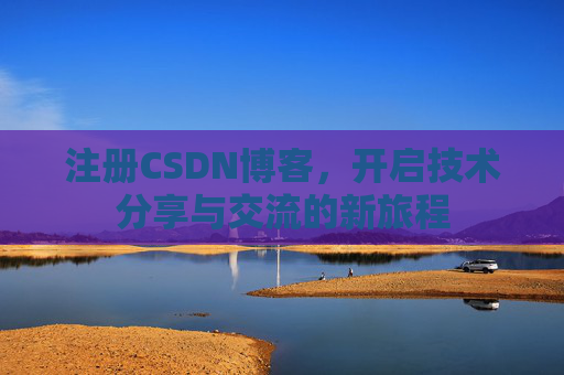 注册CSDN博客，开启技术分享与交流的新旅程